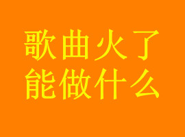 歌曲火了有什么用，歌曲红了能做什么(图1)